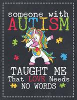 Autism Awareness: Someone with Autism Taught Me That Love Needs No Words Composition Notebook College Students Wide Ruled Line Paper 8.5x11 Dabbing Unicorn Mom Dad Supporting Autistic Kids 109197666X Book Cover