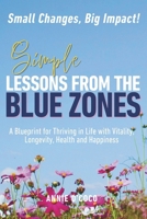 Simple Lessons from the Blue Zones: Small Changes, Big Impact: A Blueprint for Thriving in Life with Vitality, Longevity, Health and Happiness B0GZHN6HG6 Book Cover