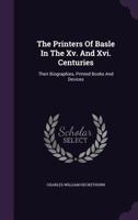 The Printers of Basle in the Xv. & Xvi. Centuries: Their Biographies, Printed Books and Devices 1017583064 Book Cover
