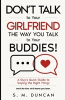 Don't Talk to Your Girlfriend The Way You Talk to Your Buddies!: A Guy's Quick Guide to Saying the Right Thing! B0HGCZTHG7 Book Cover