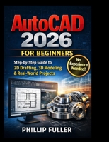 AutoCAD 2026 for Beginners: The Complete Step-by-Step Guide to 2D Drafting, 3D Modeling, and Professional Design B0GTW2HTK2 Book Cover