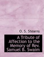 A Tribute of Affection to the Memory of Rev. Samuel B. Swaim 0554912104 Book Cover