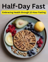 HALF-DAY FAST: Embracing Health through 12-Hour Fasting B0CTQKRR97 Book Cover