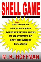 Shell Game: The Story of One Man's Rant Against the Big Banks in an Attempt to Save the World Economy 1943974179 Book Cover