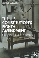 The U.S. Constitution’s Eighth Amendment: Bail, Fines, and Punishments 0367026015 Book Cover
