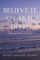 Believe It. Speak It. Do It : Finding Peace Within Your Purpose 1948145510 Book Cover