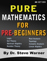 Pure Mathematics for Pre-Beginners: An Elementary Introduction to Logic, Set Theory, Abstract Algebra, Number Theory, Real Analysis, Topology, Complex Analysis, and Linear Algebra 1951619099 Book Cover