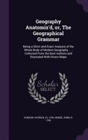 Geography Anatomiz'd, Or, the Geographical Grammar: Being a Short and Exact Analysis of the Whole Body of Modern Geography After a New and Curious Method: Comprehending, I. a General View of the Terra 1275860362 Book Cover