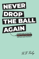 Never Drop the Ball Again: A little book on how the Ideal Client Experience will save your business. 0990682714 Book Cover