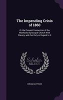 The impending crisis of 1860: or the present connection of the Methodist Episcopal Church with slavery, and our duty in regard to it 1425509738 Book Cover