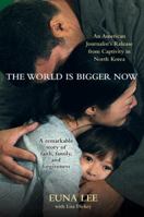 The World Is Bigger Now: An American Journalist's Release from Captivity in North Korea . . . A Remarkable Story of Faith, Family, and Forgiveness 0307716139 Book Cover