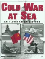 The Cold War at Sea: An Illustrated History 0760307326 Book Cover