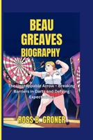 BEAU GREAVES BIOGRAPHY: The Unstoppable Arrow – Breaking Barriers in Darts and Defying Expectations B0F5P54PQ8 Book Cover