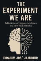 The Experiment We Are: Reflections on Humans, Machines, and the Common Future B0FTSNWXCF Book Cover