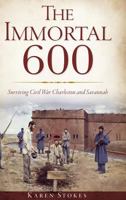 The Immortal 600: Surviving Civil War Charleston and Savannah 1609499891 Book Cover