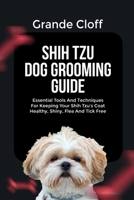 SHIH TZU DOG GROOMING GUIDE: Essential Tools And Techniques For Keeping Your Shih Tzu’s Coat Healthy, Shiny, Flea And Tick Free B0FVMW7F5L Book Cover