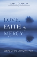 Love, Faith & Mercy: Letting Go and Leaning Into Pain 1693404206 Book Cover