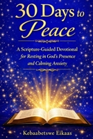 30 Days to Peace: A Scripture-Guided Devotional for Resting in God´s Presence and Calming Anxiety B0GNMCSXHG Book Cover