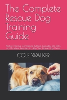 The Complete Rescue Dog Training Guide: Positive Training, Confidence Building, Everyday Life Skills, and Practical Exercises to Help Your Rescue Dog Thrive B0H9H3HT8B Book Cover