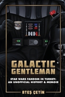 Galactic Gentleman: Star Wars Fandom in Turkey: An Unofficial History & Memoir 6259335601 Book Cover