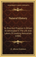 Natural History: Its Rise And Progress In Britain As Developed In The Life And Labors Of Leading Naturalists 0548661359 Book Cover