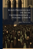Kurze Predigen Auf Die Sechs Fastensonntage ..., Volume 3, Part 8... 1271103699 Book Cover