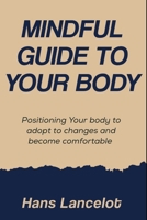 Mindful Guide To Your Body: Positioning your body to adopt to changes and become comfortable B0F3CDJCRY Book Cover