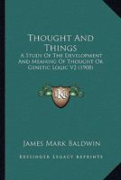 Thought And Things: A Study Of The Development And Meaning Of Thought Or Genetic Logic V2 116407539X Book Cover