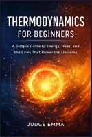 Thermodynamics for Beginners: A Simple Guide to Energy, Heat, and the Laws That Power the Universe B0GWQG2MXV Book Cover