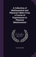 A Collection of Mathematical and Physical Tables: From a Course of Experiments in Physical Measurement 143744962X Book Cover