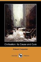Civilisation, Its Cause and Cure 1512318310 Book Cover