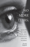 No More Tears: Quality of Care, Love, and Compassion for the Elderly 1039175562 Book Cover