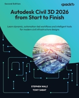 Autodesk Civil 3D 2026 from Start to Finish: Learn dynamic, automation-led workflows and intelligent tools for modern civil infrastructure designs 1806028352 Book Cover