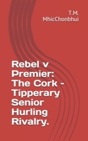 Rebel v Premier: The Cork - Tipperary Senior Hurling Rivalry. B08NDXBG3C Book Cover