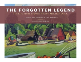 The Forgotten Legend: The Life Story of John Wilson McLaren O.S.A. Canadian Artist, Illustrator and Actor 1895-1988 1525587005 Book Cover