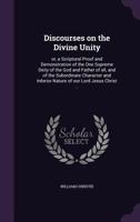 Discourses On The Divine Unity: Or Scriptural Proof And Demonstration Of The One Supreme Deity, Of The God And Father Of All 116698608X Book Cover