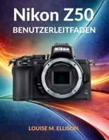 NIKON Z50 BENUTZERLEITFADEN: Das ultimative Schritt-für-Schritt-Handbuch für Anfänger, die spiegellose Kameras, perfekte Belichtung, atemberaubende ... filmisches 4K-Video meistern (German Edition) B0GR19NDD8 Book Cover