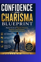 The Confidence and Charisma Blueprint: Master the Art of Magnetic Presence, Powerful Communication, and Unshakable Self-Belief B0HC17KSCY Book Cover