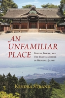 An Unfamiliar Place: Poetry, Power, and the Travel Diary in Medieval Japan 0824897625 Book Cover