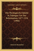 Die Theologische Fakulat In Tubingen Vor Der Reformation, 1477-1534 (1906) 116087297X Book Cover