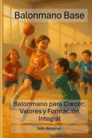 Balonmano Base: Balonmano para Crecer: Valores y Formación Integral (El Balomano) (Spanish Edition) B0G51YJJN5 Book Cover