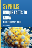 Syphilis: Unique Facts To Know - A Comprehensive Guide: A Syphilis Book on Treatments, Medicine, Syphilis Symptoms and More B0CSXL52H9 Book Cover