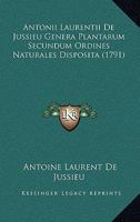 Antonii Laurentii De Jussieu Genera Plantarum ?secundum Ordines Naturales Disposita, Juxta Methodum In Horto Regio Parisiensi Exaratam, Anno M.dcc.lxxiv. 1287925952 Book Cover