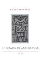 In Praise of Antiheroes: Figures and Themes in Modern European Literature, 1830-1980 0226075524 Book Cover