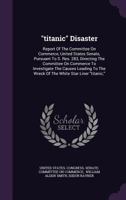 "titanic" Disaster: Report Of The Committee On Commerce, United States Senate, Pursuant To S. Res. 283, Directing The Committee On Commerce To ... The Wreck Of The White Star Liner "titanic," 1016300565 Book Cover