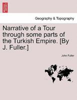 Narrative of a Tour Through Some Parts of the Turkish Empire [By J. Fuller]. by J. Fuller 1240931522 Book Cover