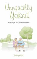 Unequally Yoked: (how to Get Your Husband Saved) 1504976142 Book Cover