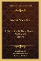 Secret Societies: A Discussion of Their Character and Claims 1507545193 Book Cover