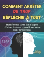Comment arrêter de trop réfléchir à tout: Transformez votre état d'esprit, réduisez le stress et améliorez votre bien-être général B0FWB5H3WC Book Cover