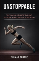 Unstoppable: The young athlete's guide to rock solid mental strength B0BBJ56YYQ Book Cover